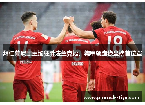 拜仁慕尼黑主场狂胜法兰克福，德甲领跑稳坐榜首位置