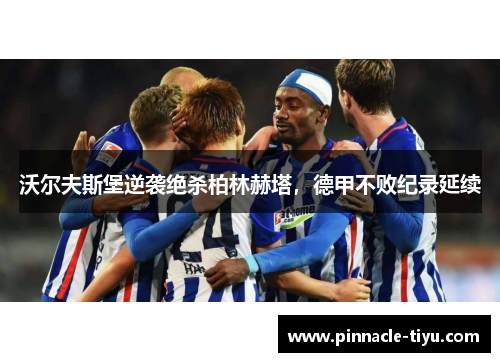 沃尔夫斯堡逆袭绝杀柏林赫塔，德甲不败纪录延续