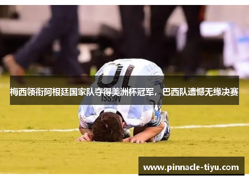 梅西领衔阿根廷国家队夺得美洲杯冠军，巴西队遗憾无缘决赛