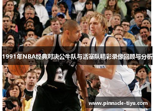 1991年NBA经典对决公牛队与活塞队精彩录像回顾与分析