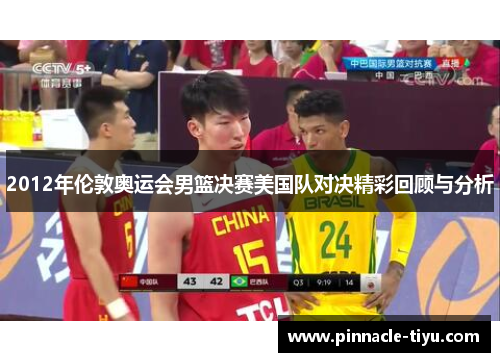 2012年伦敦奥运会男篮决赛美国队对决精彩回顾与分析