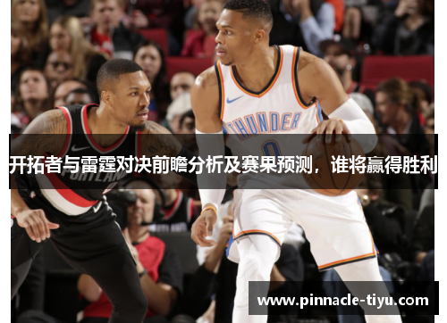 开拓者与雷霆对决前瞻分析及赛果预测，谁将赢得胜利