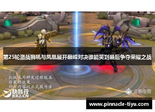 第25轮激战狮吼与凤凰展开巅峰对决谁能笑到最后争夺荣耀之战